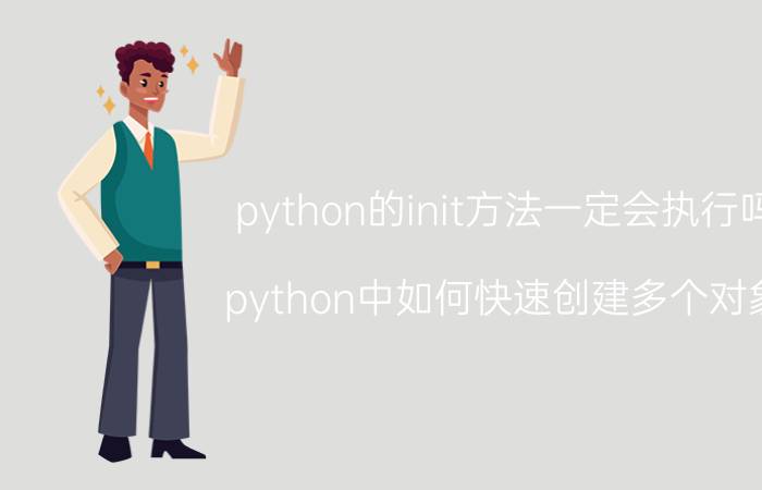 python的init方法一定会执行吗 python中如何快速创建多个对象？